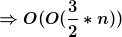 [latex]\Rightarrow O(O(\frac{3}{2}* n))[/latex]
